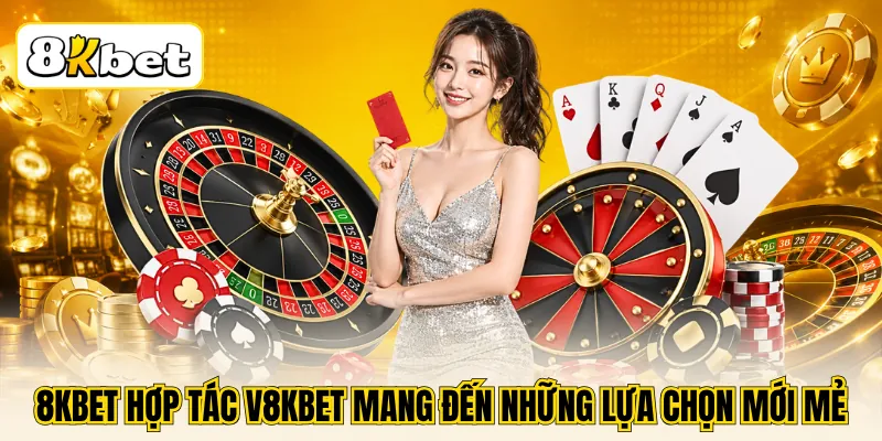 8KBET hợp tác V8KBET mang đến những lựa chọn mới mẻ