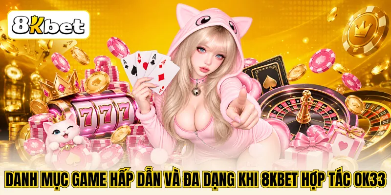Danh mục game hấp dẫn và đa dạng khi 8KBET hợp tác OK33
